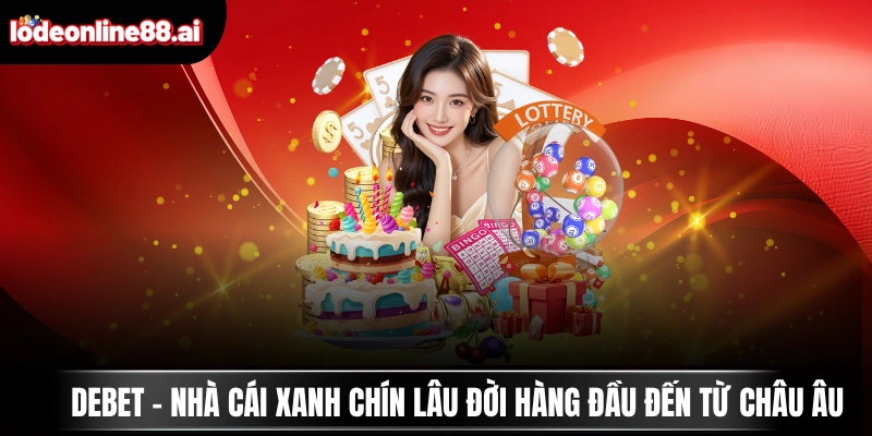 DEBET - Nhà Cái Xanh Chín Lâu Đời Hàng Đầu Đến Từ Châu Âu 1 DEBET