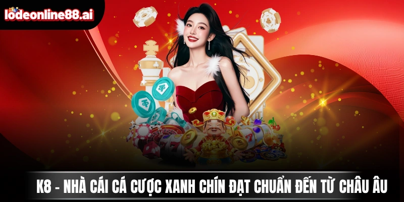 K8 - Nhà Cái Cá Cược Xanh Chín Đạt Chuẩn Đến Từ Châu Âu 1 k8 nha cai ca cuoc xanh chin dat chuan den tu chau au