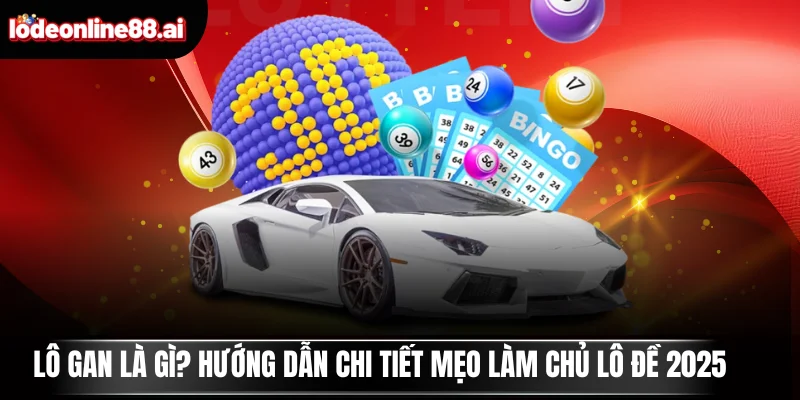 Lô Gan Là Gì? Hướng Dẫn Chi Tiết Mẹo Làm Chủ Lô Đề 2025 1 Lô gan