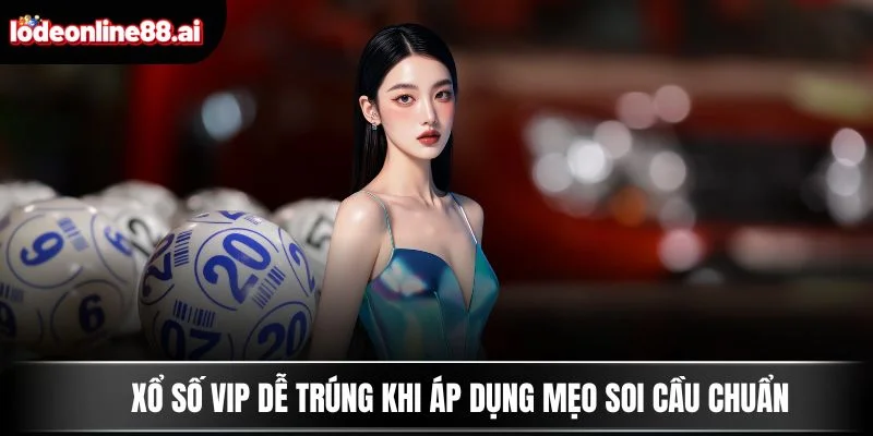 Xổ Số VIP - Dự Đoán Cao Tay Và Nhận Thưởng Cực Khủng 4 Xổ số VIP dễ trúng khi áp dụng mẹo soi cầu chuẩn